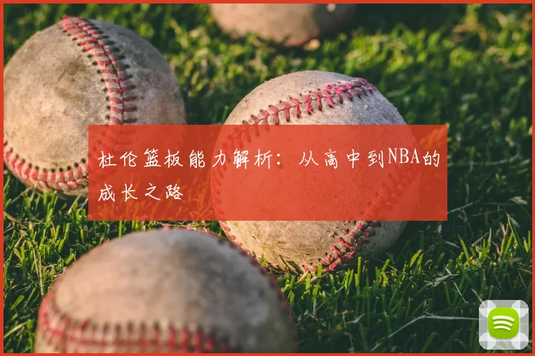 杜伦篮板能力解析：从高中到NBA的成长之路