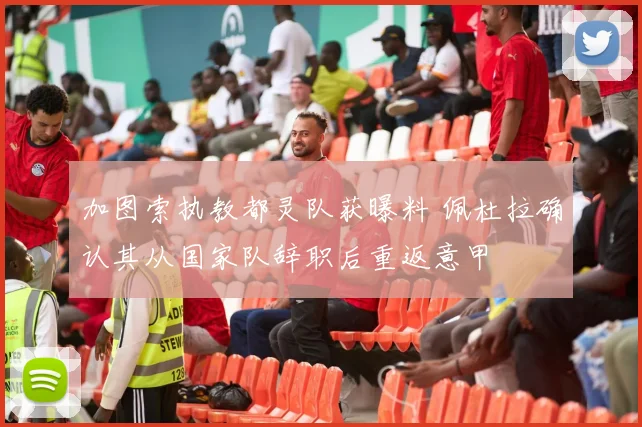 加图索执教都灵队获曝料 佩杜拉确认其从国家队辞职后重返意甲