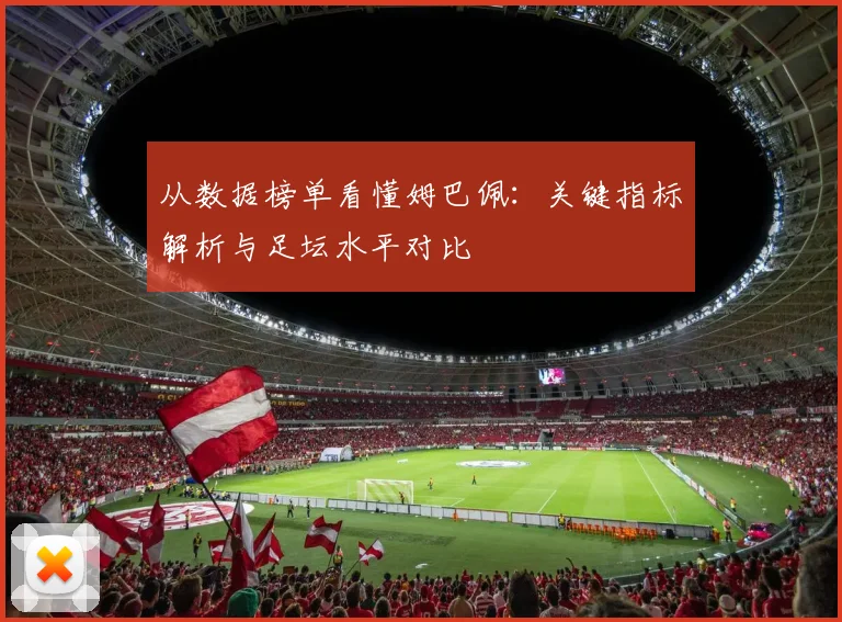 从数据榜单看懂姆巴佩：关键指标解析与足坛水平对比