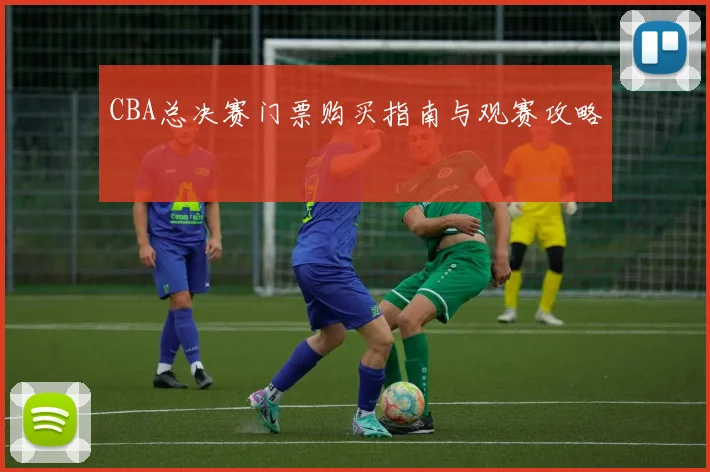 CBA总决赛门票购买指南与观赛攻略