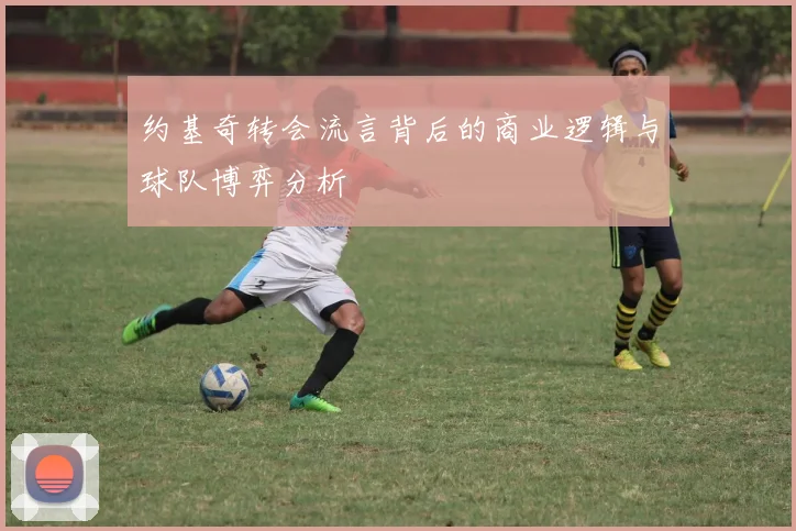 约基奇转会流言背后的商业逻辑与球队博弈分析