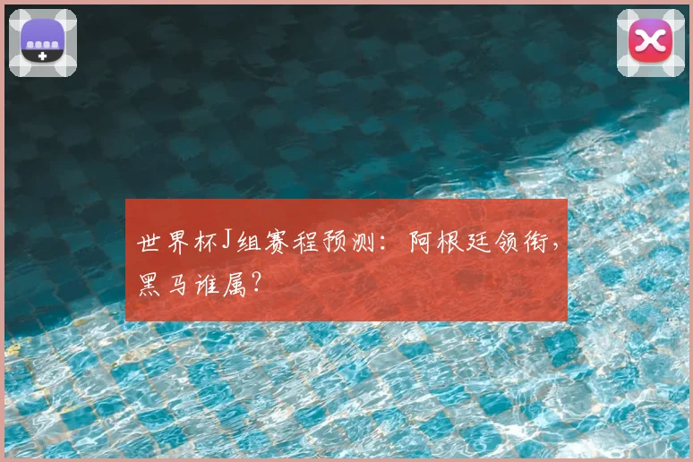 世界杯J组赛程预测：阿根廷领衔，黑马谁属？