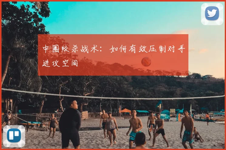 中圈绞杀战术:如何有效压制对手进攻空间