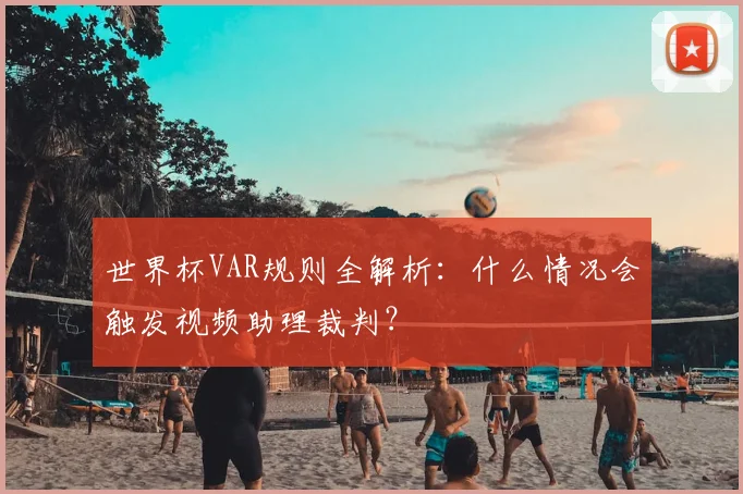 世界杯VAR规则全解析：什么情况会触发视频助理裁判？