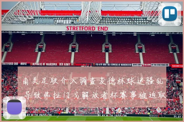 南美足联介入调查麦德林球迷骚乱 导致弗拉门戈解放者杯赛事被迫取消
